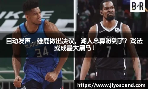 自动发声，雄鹿做出决议，湖人总算盼到了？戏法或成最大黑马！